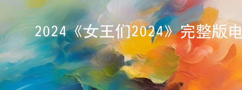 ﻿陈鸿云发布﻿2024《女王们2024》完整版电影/在线观看/百度云-美剧天堂